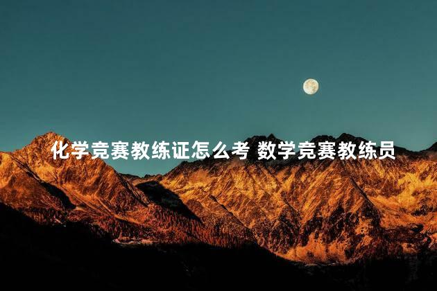 化学竞赛教练证怎么考 数学竞赛教练员证书